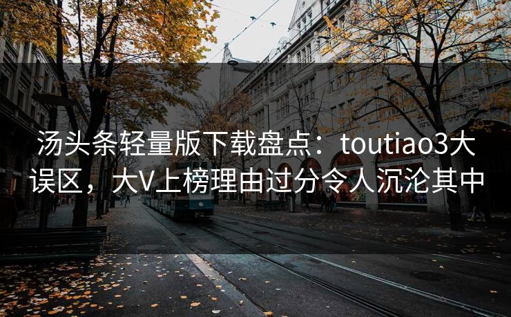 汤头条轻量版下载盘点：toutiao3大误区，大V上榜理由过分令人沉沦其中